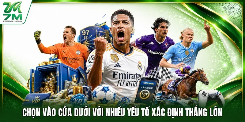 Chọn vào cửa dưới với nhiều yếu tố xác định thắng lớn