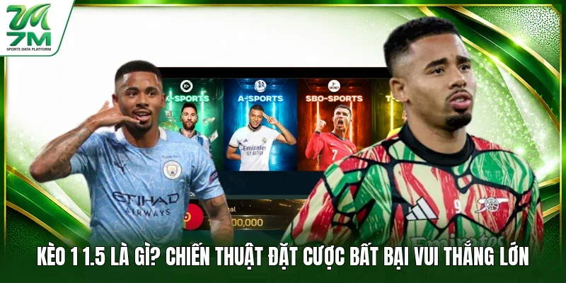 Kèo 1 1.5 Là Gì? Chiến Thuật Đặt Cược Bất Bại Vui Thắng Lớn
