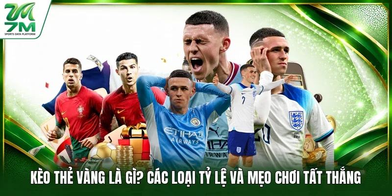 Kèo Thẻ Vàng Là Gì? Các Loại Tỷ Lệ Và Mẹo Chơi Tất Thắng