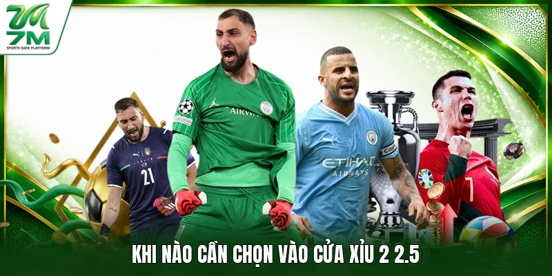 Khi nào cần chọn vào cửa xỉu 2 2.5