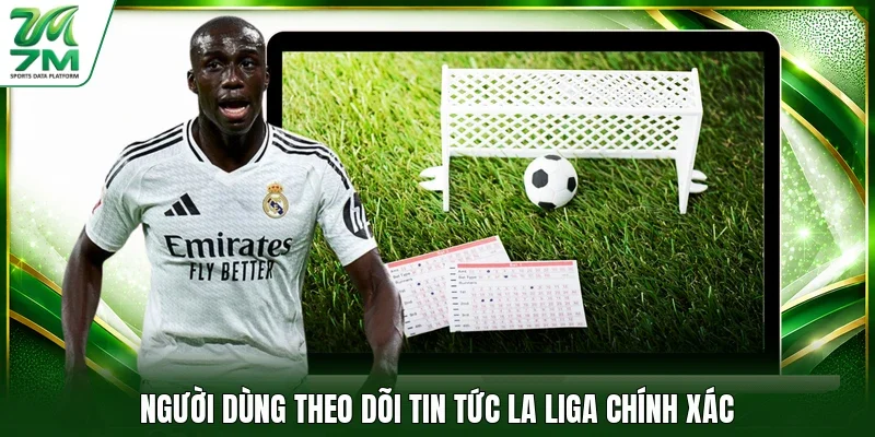 Người dùng theo dõi tin tức La Liga chính xác