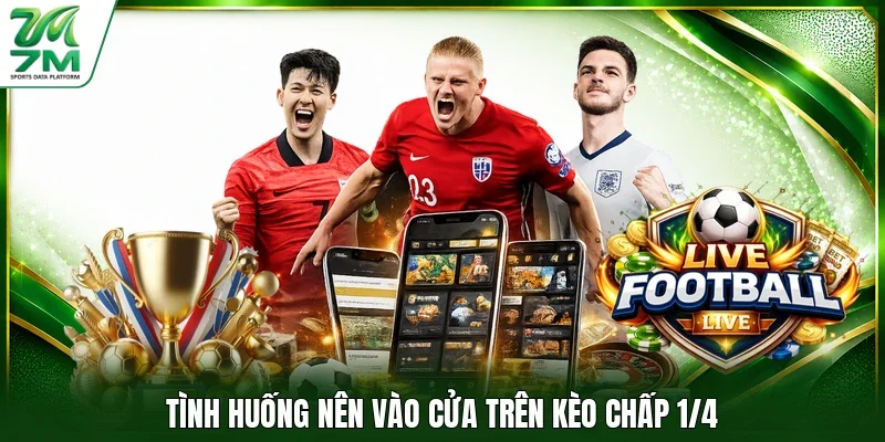 Tình huống nên vào cửa trên kèo chấp 1/4